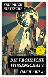 Die fröhliche Wissenschaft (Buch 1 bis 5)