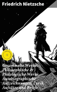 Gesammelte Werke: Philosophische &amp; Philologische Werke, Autobiographische Aufzeichnungen, Lyrik, Aufsätze und Briefe