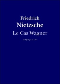 Friedrich Nietzsche - Le Cas Wagner - suivi de: Nietzsche contre Wagner.