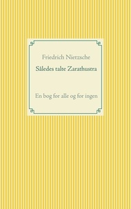 Friedrich Nietzsche - Således talte Zarathustra - En bog for alle og for ingen.