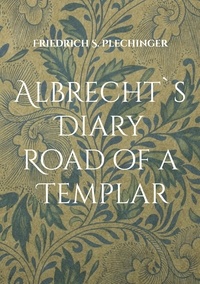 Friedrich S. Plechinger - Albrecht`s Diary - Road of a Templar.