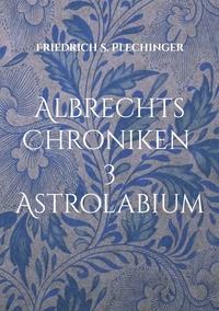 Friedrich S. Plechinger - Albrechts Chroniken 3 - Astrolabium.
