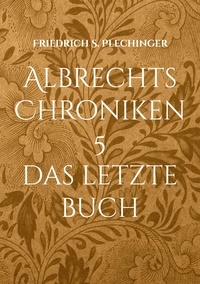 Friedrich S. Plechinger - Albrechts Chroniken 5 - Das letzte Buch.