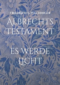 Friedrich S. Plechinger - Albrechts Testament - Es werde Licht.