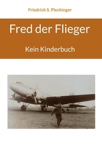 Friedrich S. Plechinger - Fred der Flieger - Kein Kinderbuch.