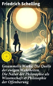 Gesammelte Werke: Die Quelle der ewigen Wahrheiten, Die Natur der Philosophie als Wissenschaft &amp; Philosophie der Offenbarung