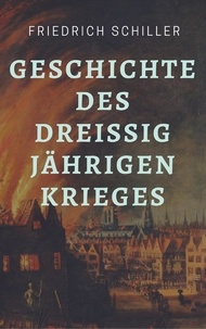 Friedrich Schiller - Friedrich Schiller - Geschichte des Dreißigjährigen Krieges - Der Dreißigjährige Krieg im historischen Klassiker von Friedrich Schiller.