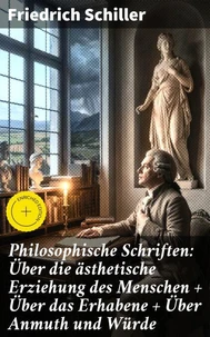 Philosophische Schriften: Über die ästhetische Erziehung des Menschen + Über das Erhabene + Über Anmuth und Würde