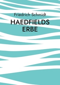 Friedrich Schmidt - Haedfields Erbe - Wie zwei Männer die Welt retten.