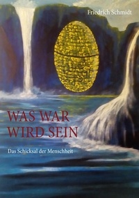 Friedrich Schmidt - Was war wird sein - Das Schicksal der Menschheit.