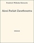 Friedrich Wilhelm Nietzsche - Ainsi Parlait Zarathoustra.