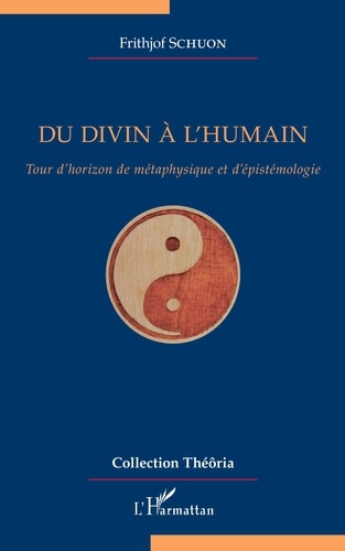 Frithjof Schuon - Du divin à l'humain - Tour d'horizon de métaphysique et d'épistémologie.