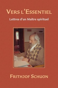 Frithjof Schuon - Vers l'Essentiel : Lettres d'un Maître spirituel.