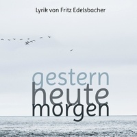 Fritz Edelsbacher et Nora Edelsbacher - gestern - heute - morgen - Lyrik von Fritz Edelsbacher.