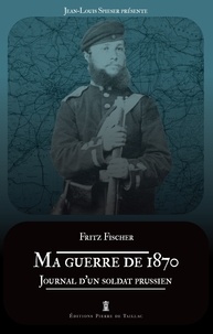 Fritz Fischer - Ma guerre de 1870 - Journal d'un soldat prussien.