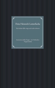 Fritz Heinrich Lotterfuchs - Was leichter fällt, wiegt noch nicht schwerer - Antworten stellen Fragen - wie Verbrecher : Fragmentalität.