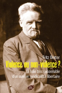 Fritz Oerter - Violence ou non-violence ? - La folie très raisonnable dun ouvrier syndicaliste libertaire.