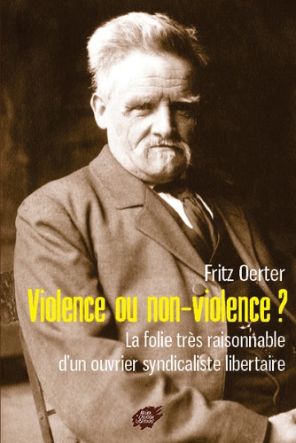 Fritz Oerter - Violence ou non-violence ? - La folie très raisonnable dun ouvrier syndicaliste libertaire.