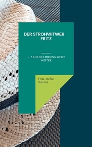 Fritz-Stefan Valtner - Der Strohwitwer Fitz - .... aber der Irrsinn geht weiter.
