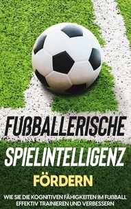 Fritz Stenzel - Fußballerische Spielintelligenz fördern: Wie Sie die kognitiven Fähigkeiten im Fußball effektiv trainieren und verbessern.