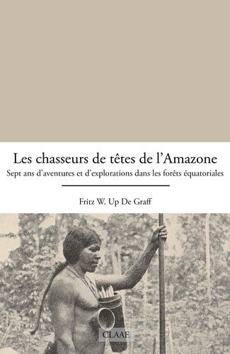 Fritz W. Up de Graff - Les chasseurs de têtes de l’Amazone - Sept ans d’aventures et d’explorations dans les forêts équatoriales.
