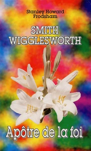 Smith Wigglesworth Apôtre de la foi