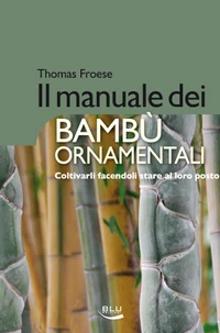 Il manuale dei bambù ornamentali. Coltivarli facendoli stare al loro posto