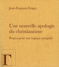 Une nouvelle apologie du christianisme, propos pour une logique intégrale