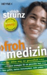 Frohmedizin - Der aktive Weg zur Gesundheit - Neue Strategien für ein gesundes Herz - Fittes Gehirn, starkes Immunsystem, mehr Potenz.