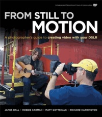From Still to Motion - A Photographer's Guide to Creating Video with Your DSLR.