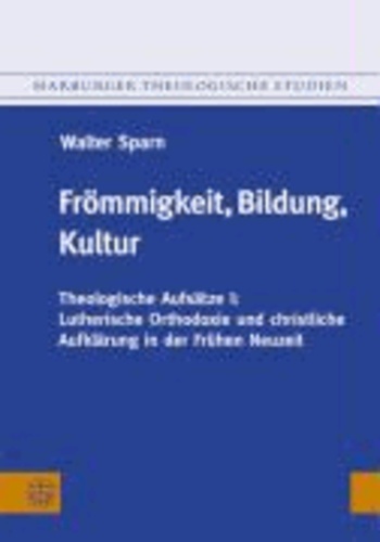 Frömmigkeit, Bildung, Kultur - Theologische Aufsätze I: Lutherische Orthodoxie und christliche Aufklärung in der Frühen Neuzeit.