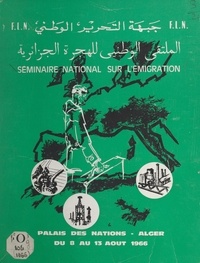  Front de libération nationale, et  Séminaire national sur l'émigr - L'émigration algérienne : problèmes et perspectives - Premier séminaire national sur l'émigration algérienne, Alger, 8-15 août 1966.