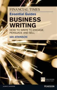 FT Essential Guide to Business Writing - How to Write to Engage, Persuade and Sell.