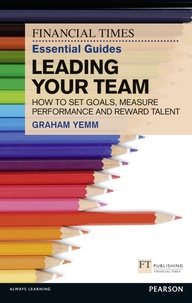 FT Essential Guide to Leading Your Team - How to Set Goals, Measure Performance and Reward Talent.