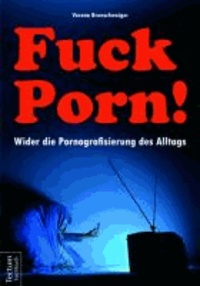 Fuck Porn! - Wider die Pornografisierung des Alltags.