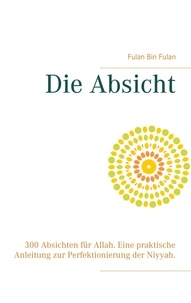 Fulan Bin Fulan - Die Absicht - 300 Absichten für Allah. Eine praktische Anleitung zur Perfektionierung der Niyyah..