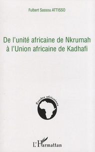 Fulbert Sassou Attisso - De l'unité africaine de Nkrumah à l'Union africaine de Kadhafi.