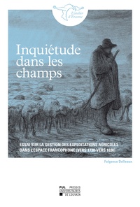Fulgence Delleaux - Inquiétude dans les champs - Essai sur la gestion des exploitations agricoles dans l'espace francophone (vers 1730-vers 1830).