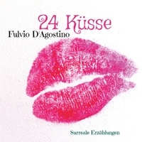 Fulvio D'Agostino - 24 Küsse - Surreale Erzählungen.