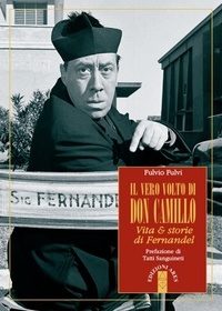 Fulvio Fulvi - Il vero volto di don Camillo. Vita &amp; storie di Fernandel.
