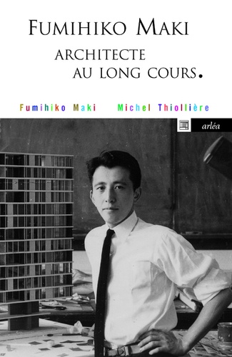 Fumihiko Maki et Michel Thiollière - Fumihiko Maki - Architecte au long cours.