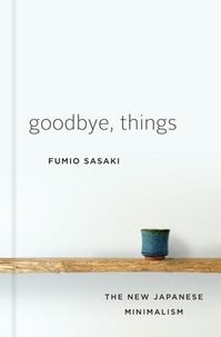 Fumio Sasaki - Goodbye, Things: The New Japanese Minimalism.