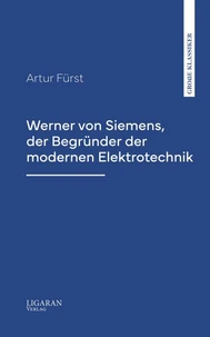 Werner von Siemens, der Begründer der modernen Elektrotechnik
