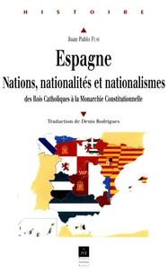 Espagne. Nations, Nationalites Et Nationalismes Des Rois Catholiques A La Monarchie Constitutionnelle