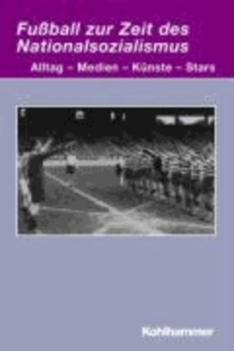 Fußball zur Zeit des Nationalsozialismus - Alltag - Medien - Künste - Stars.