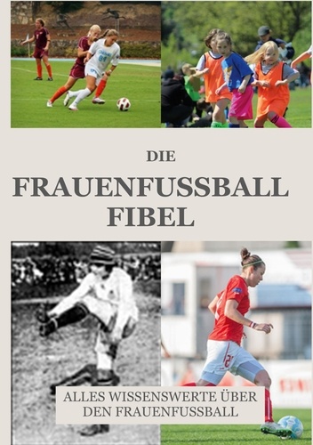 Die Frauen Fussball Fibel. Alles Wissenswerte über den Frauenfussball