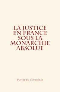 Fustel de Coulanges - La Justice en France sous la monarchie absolue.