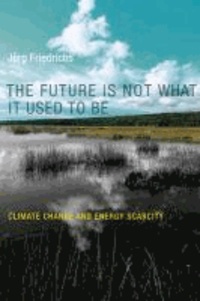 Future Is Not What It Used to Be - Climate Change and Energy Scarcity.