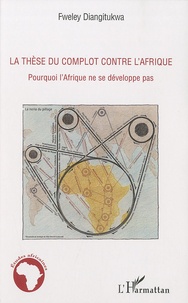 Fweley Diangitukwa - La thèse du complot contre l'Afrique - Pourquoi l'Afrique ne se développe pas.