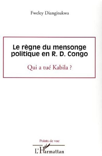 Fweley Diangitukwa - Le règne du mensonge politique en R.D. Congo - Qui a tué Kabila ?.